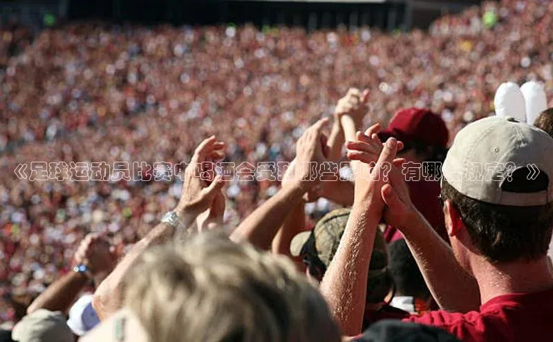 天富平台官方网站登录入口百度手机助手《足球运动员比赛中喝酒会受到哪些影响？有哪些规定？》