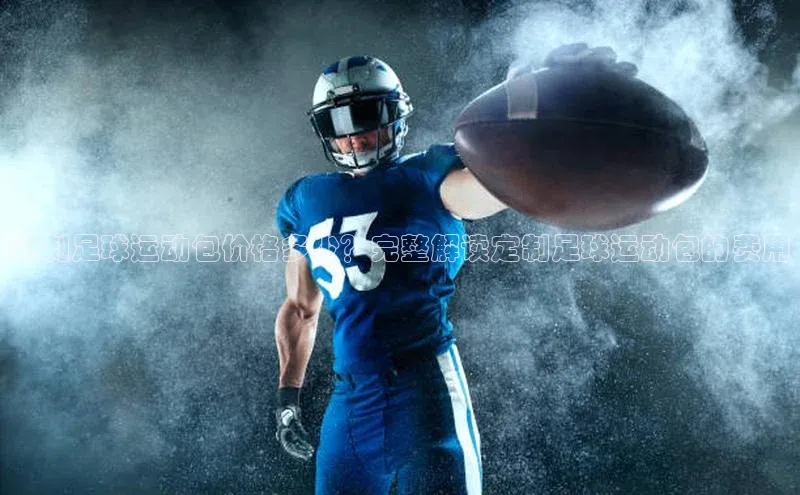 天富注册官网登录诸葛科技定制足球运动包价格多少？完整解读定制足球运动包的费用