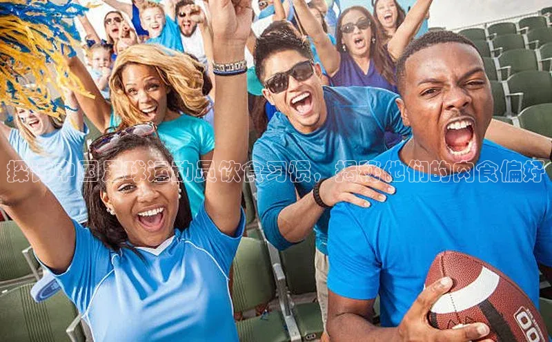 天富平台网页版入口中文在线探讨中国足球运动员饮食习惯，揭秘他们的肉食偏好