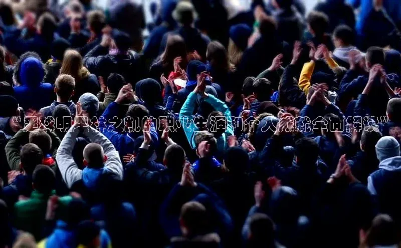 天富测速平台登陆入口百度智能云“足球明星林之凯的职业生涯和个人成就全面解读”