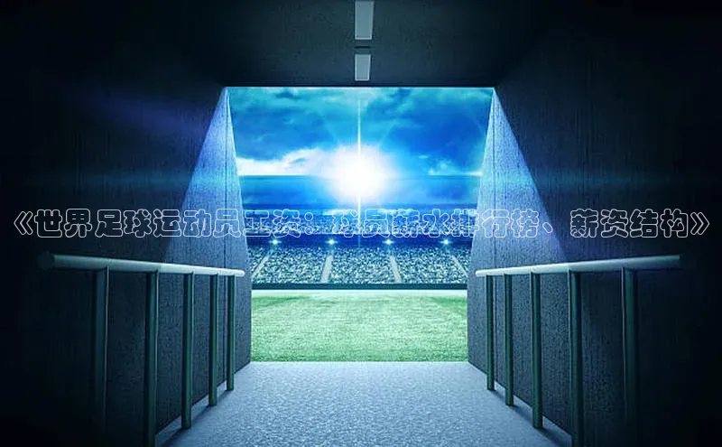 天富注册登陆测速云创智行《世界足球运动员工资：球员薪水排行榜、薪资结构》