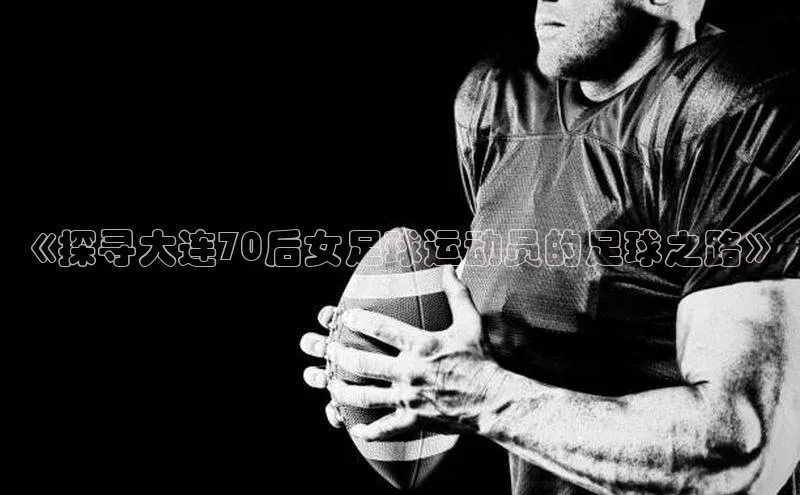 天富会员登录知乎《探寻大连70后女足球运动员的足球之路》