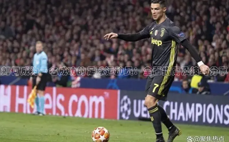 天富app登录入口百度众测如何成为一名成功的足球运动员：全面指南及技巧分享