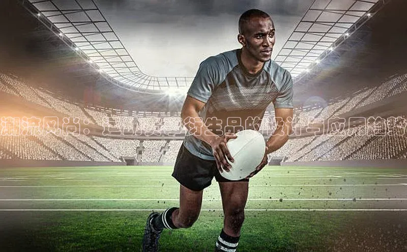 天富会员登录百度信誉潮流风尚：运动赛事衍生品的设计与应用趋势