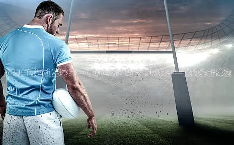 商场中的运动盛宴：一场集运动、时尚与购物于一体的全能体验