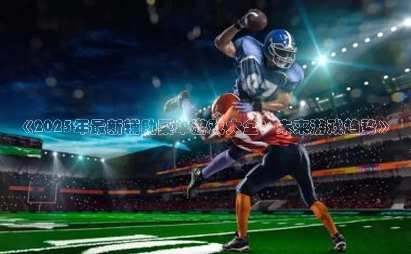 《2025年最新辅助菜单游戏大全：未来游戏趋势》