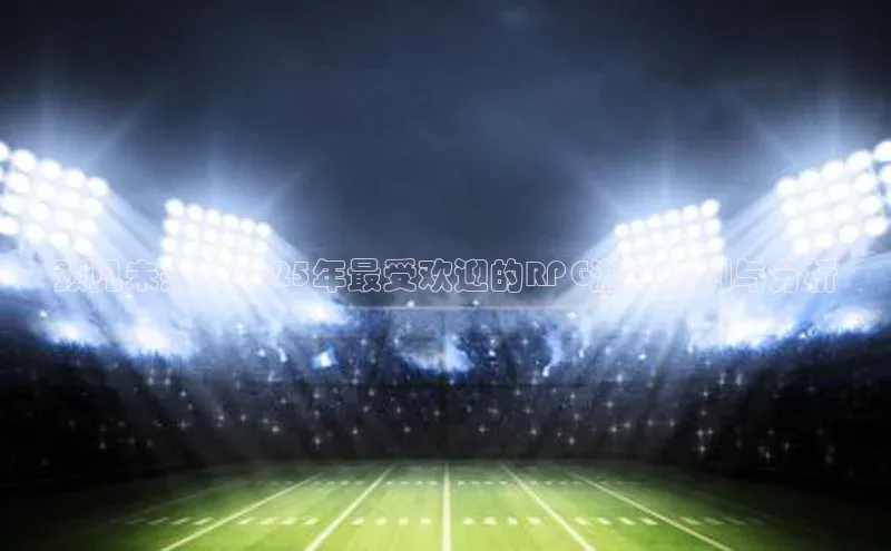 预见未来：2025年最受欢迎的RPG游戏预测与分析