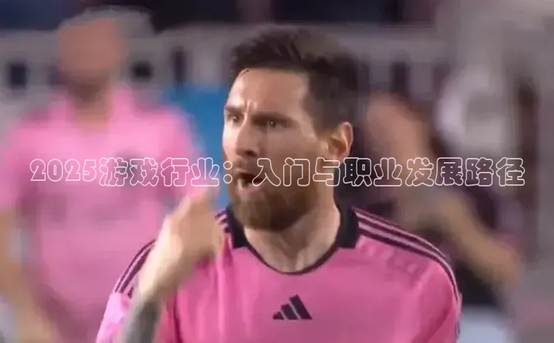 2025游戏行业：入门与职业发展路径