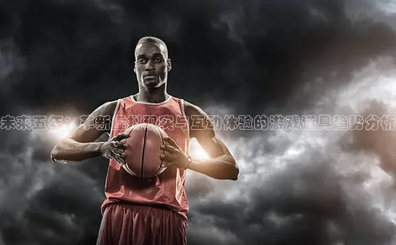 未来五年：革新虚拟现实与互动体验的游戏道具趋势分析