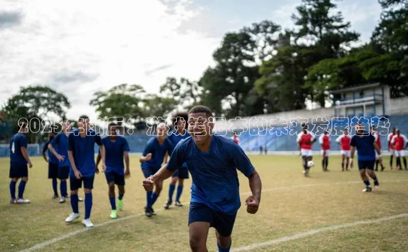 2025年前后：游戏笔记本的未来发展趋势