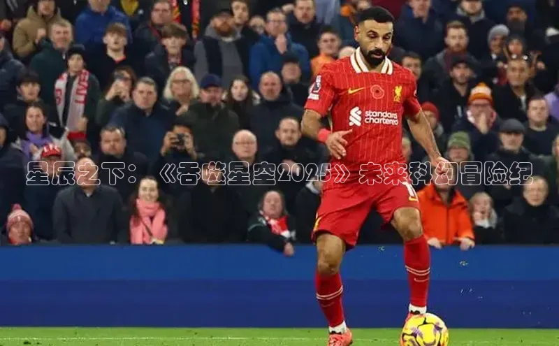 星辰之下：《吞噬星空2025》未来科幻冒险纪